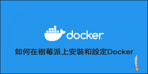 『教學』如何在樹莓派Raspberry Pi上安裝和設定Docker
